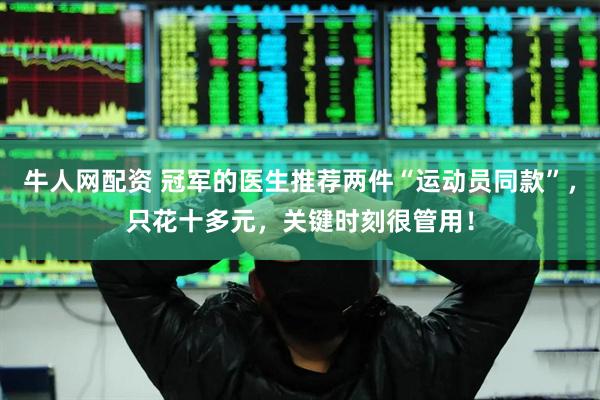 牛人网配资 冠军的医生推荐两件“运动员同款”，只花十多元，关键时刻很管用！