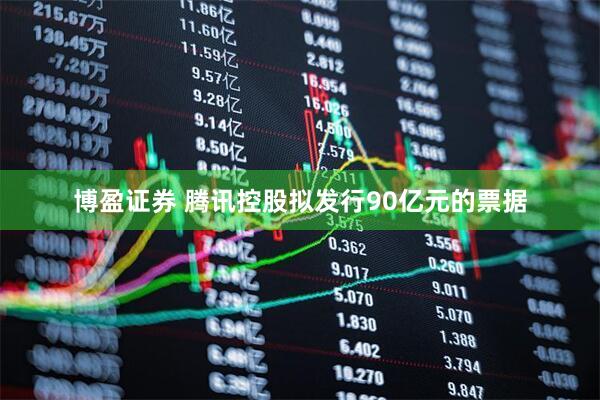 博盈证券 腾讯控股拟发行90亿元的票据