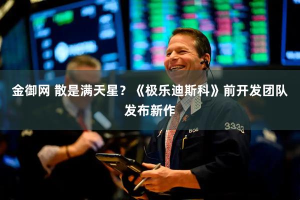 金御网 散是满天星？《极乐迪斯科》前开发团队发布新作