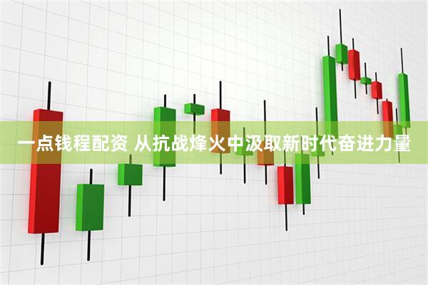 一点钱程配资 从抗战烽火中汲取新时代奋进力量
