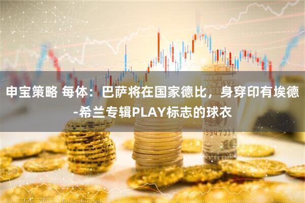 申宝策略 每体：巴萨将在国家德比，身穿印有埃德-希兰专辑PLAY标志的球衣