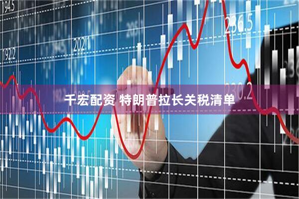 千宏配资 特朗普拉长关税清单