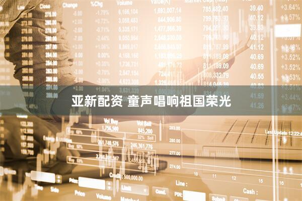 亚新配资 童声唱响祖国荣光