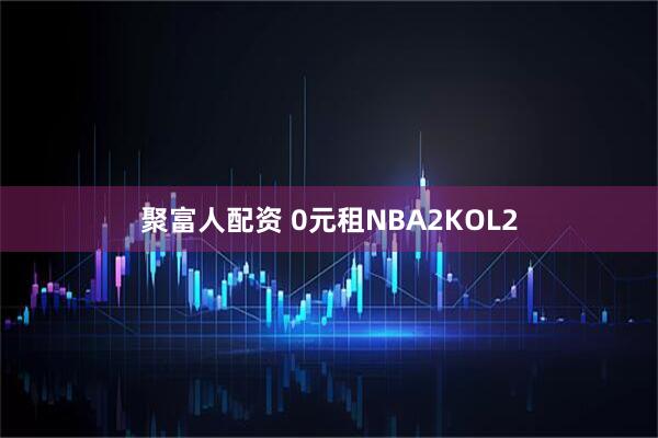 聚富人配资 0元租NBA2KOL2