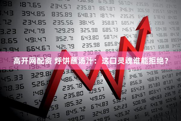 高开网配资 烀饼蘸汤汁：这口灵魂谁能拒绝？