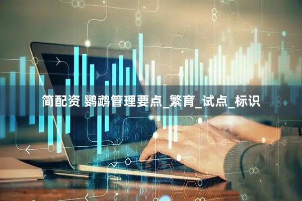 简配资 鹦鹉管理要点_繁育_试点_标识
