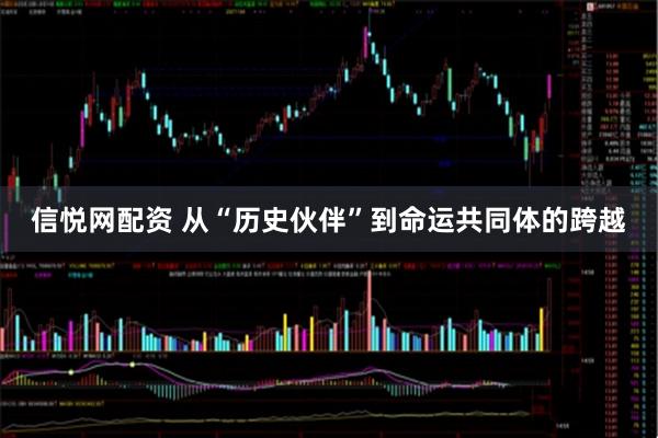 信悦网配资 从“历史伙伴”到命运共同体的跨越